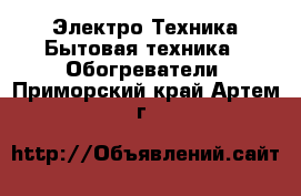 Электро-Техника Бытовая техника - Обогреватели. Приморский край,Артем г.
